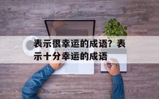 表示很幸运的成语？表示十分幸运的成语