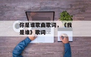 你是谁歌曲歌词，《我是谁》歌词