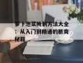 萝卜泡菜腌制方法大全：从入门到精通的脆爽秘籍