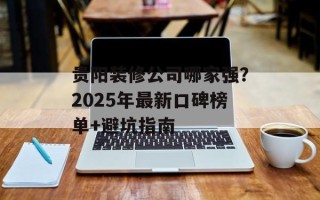 贵阳装修公司哪家强？2025年最新口碑榜单+避坑指南