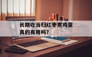长期吃当归红枣煮鸡蛋真的有用吗？