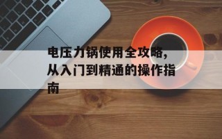 电压力锅使用全攻略,从入门到精通的操作指南