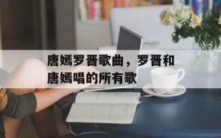 唐嫣罗晋歌曲，罗晋和唐嫣唱的所有歌
