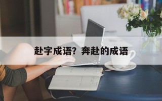 赴字成语？奔赴的成语