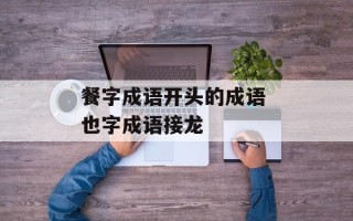 餐字成语开头的成语 也字成语接龙