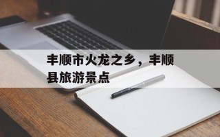 丰顺市火龙之乡，丰顺县旅游景点