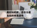 最好玩的棋，适合小朋友玩的棋类游戏