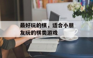 最好玩的棋，适合小朋友玩的棋类游戏
