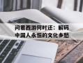 问君西游何时还：解码中国人永恒的文化乡愁