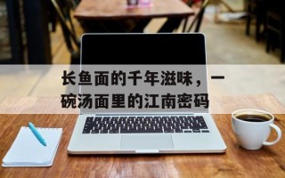 长鱼面的千年滋味，一碗汤面里的江南密码