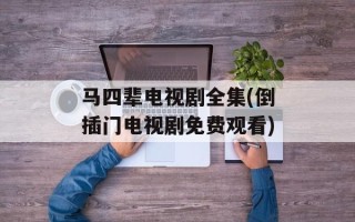 马四辈电视剧全集(倒插门电视剧免费观看)