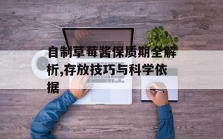 自制草莓酱保质期全解析,存放技巧与科学依据