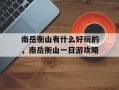 南岳衡山有什么好玩的，南岳衡山一日游攻略