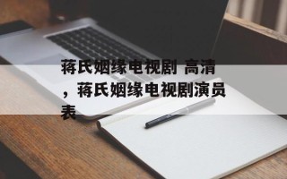 蒋氏姻缘电视剧 高清，蒋氏姻缘电视剧演员表