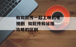 和如懿传一起上映的电视剧  如懿传和延禧攻略的区别