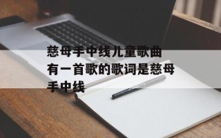 慈母手中线儿童歌曲 有一首歌的歌词是慈母手中线
