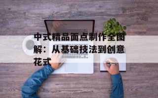 中式精品面点制作全图解：从基础技法到创意花式