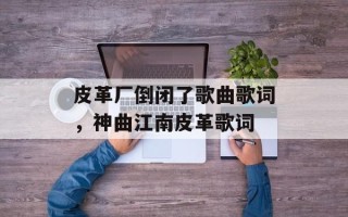 皮革厂倒闭了歌曲歌词，神曲江南皮革歌词