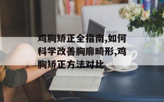 鸡胸矫正全指南,如何科学改善胸廓畸形,鸡胸矫正方法对比