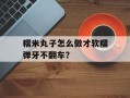 糯米丸子怎么做才软糯弹牙不翻车？