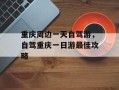 重庆周边一天自驾游，自驾重庆一日游最佳攻略
