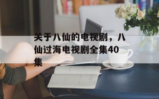 关于八仙的电视剧，八仙过海电视剧全集40集