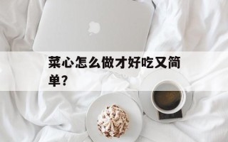 菜心怎么做才好吃又简单？