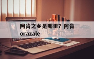阿肯之乡是哪里？阿肯orazale