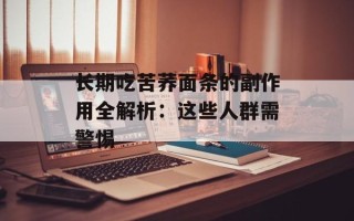 长期吃苦荞面条的副作用全解析：这些人群需警惕