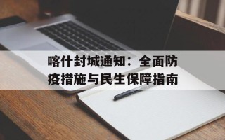 喀什封城通知：全面防疫措施与民生保障指南