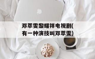 邓萃雯黎耀祥电视剧(有一种演技叫邓萃雯)