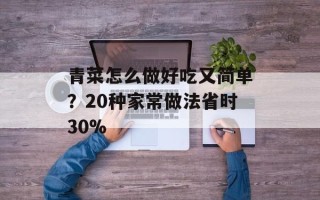青菜怎么做好吃又简单？20种家常做法省时30%