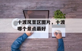 十渡风景区图片，十渡哪个景点最好