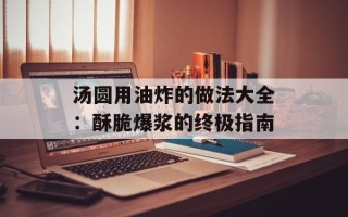 汤圆用油炸的做法大全：酥脆爆浆的终极指南