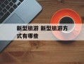 新型旅游 新型旅游方式有哪些