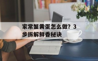 家常蟹黄蛋怎么做？3步拆解鲜香秘诀
