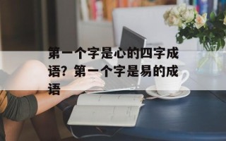 第一个字是心的四字成语？第一个字是易的成语