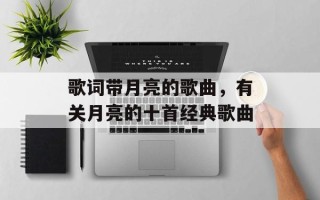 歌词带月亮的歌曲，有关月亮的十首经典歌曲