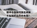 新手小白如何做出爽脆不粘锅的山药炒木耳？
