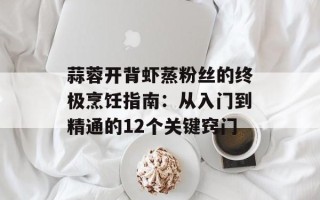 蒜蓉开背虾蒸粉丝的终极烹饪指南：从入门到精通的12个关键窍门
