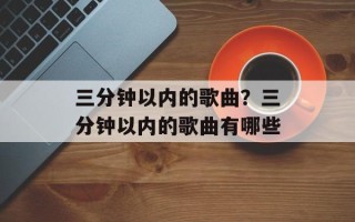 三分钟以内的歌曲？三分钟以内的歌曲有哪些