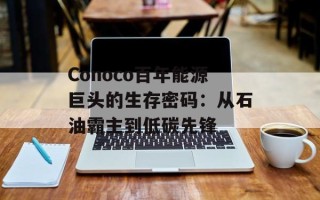 Conoco百年能源巨头的生存密码：从石油霸主到低碳先锋