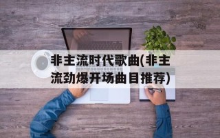 非主流时代歌曲(非主流劲爆开场曲目推荐)