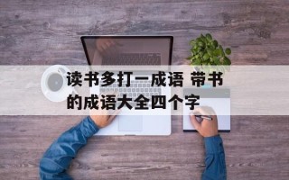 读书多打一成语 带书的成语大全四个字