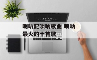 喇叭配唢呐歌曲 唢呐最火的十首歌