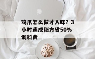 鸡爪怎么做才入味？3小时速成秘方省50%调料费
