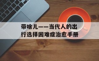 带啥儿——当代人的出行选择困难症治愈手册