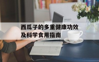 西瓜子的多重健康功效及科学食用指南