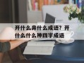 开什么鼻什么成语？开什么什么神四字成语