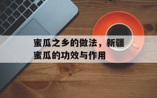 蜜瓜之乡的做法，新疆蜜瓜的功效与作用